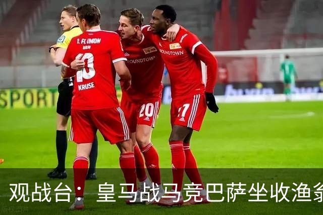 观战台：皇马战马竞巴萨坐收渔翁之利 阿森纳冲八连胜